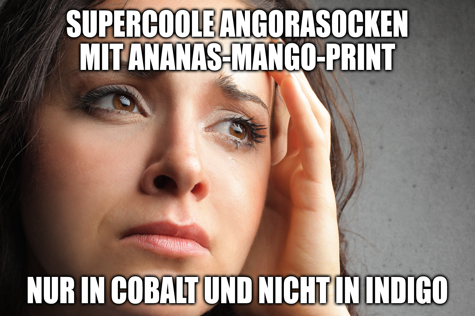 Meme von einer Frau mit Tränen in den Augen, die kummervoll in die Ferne blickt. Überschrift: Supercoole Angorasocken mit Ananas-Mango-Print nur in Cobalt und nicht in Indigo.